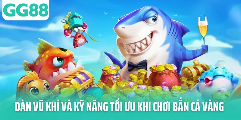 Dàn vũ khí và kỹ năng tối ưu khi chơi bắn cá vàng Dàn vũ khí và kỹ năng tối ưu khi chơi bắn cá vàng