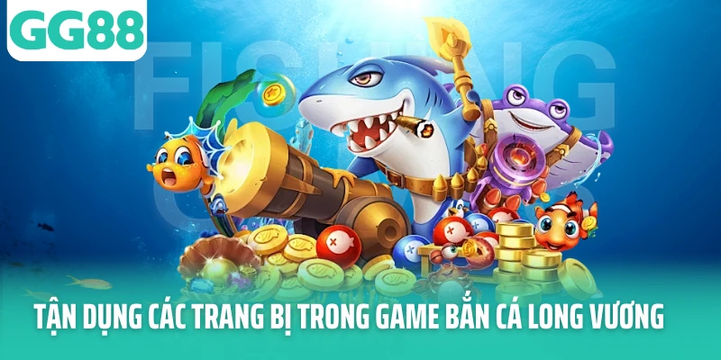 Tận dụng các trang bị trong game bắn cá Long Vương Tận dụng các trang bị trong game bắn cá Long Vương